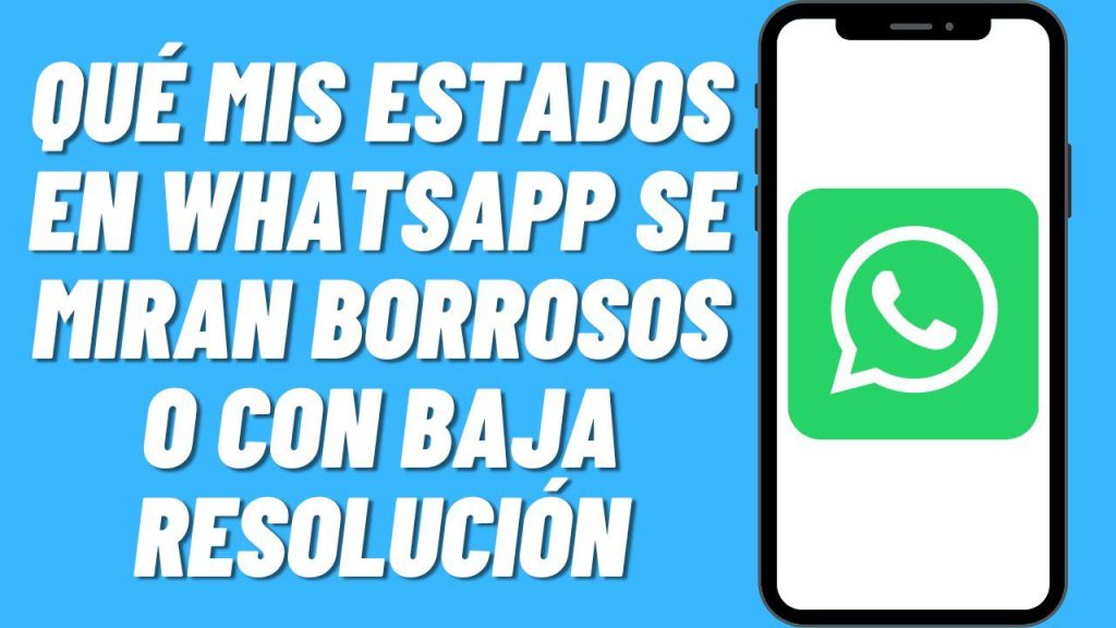 Por qué mis videos de estados de WhatsApp se ven borrosos